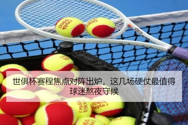世俱杯赛程焦点对阵出炉，这几场硬仗最值得球迷熬夜守候