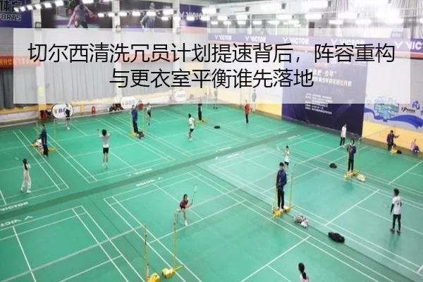 切尔西清洗冗员计划提速背后，阵容重构与更衣室平衡谁先落地